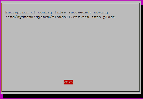 Encryption of configuration files succeeded. File /etc/systemd/system/flowcoll.env.new ready to move into place. Red Ok button to proceed.
