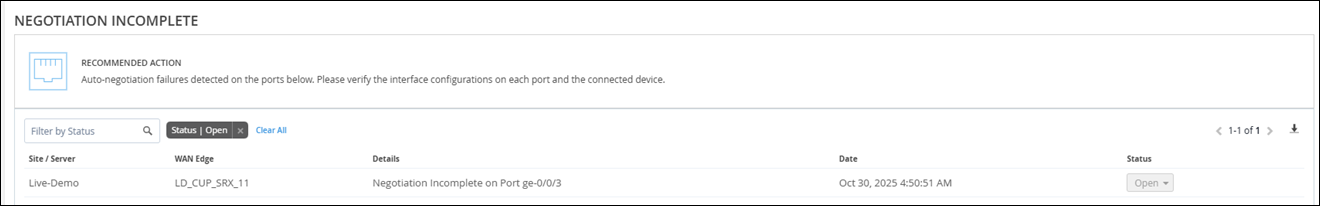 Network management interface notification: Negotiation Incomplete on Port ge-0/0/3. Verify interface configurations on ports and connected device due to auto-negotiation failures. Site Live-Demo. WAN Edge LD_CUP_SRX_11. Status Open. Logged Oct 30 2025 4:50:51 AM.